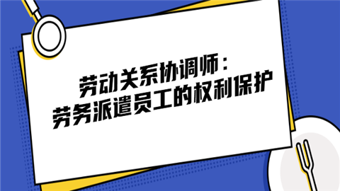 劳动关系协调师劳务派遣员工的权利保护